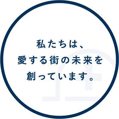 私たちは、愛する街の未来を創っています。